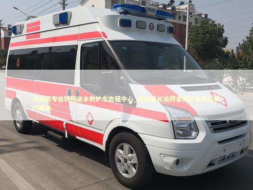 涟水县专业转院返乡救护车出租中心_涟水县长途跨省救护车转运预约服务