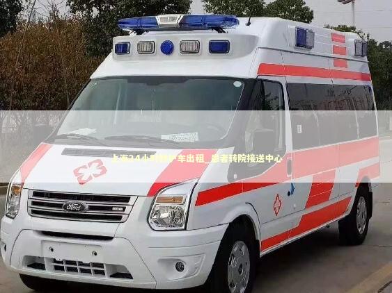 上海24小时救护车出租_患者转院接送中心 急救知识科普