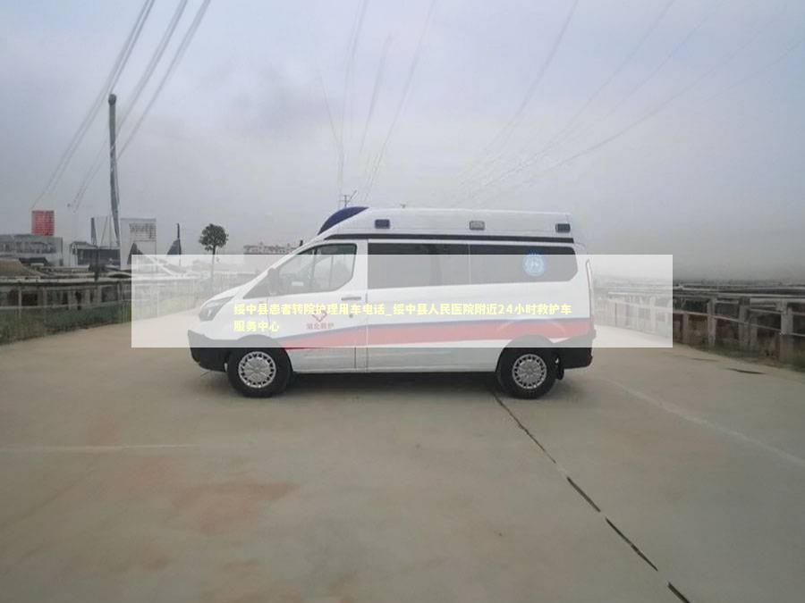绥中县患者转院护理用车电话_绥中县人民医院附近24小时救护车服务中心