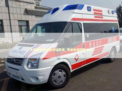 上海救护车长途转运服务_专业出租预约中心