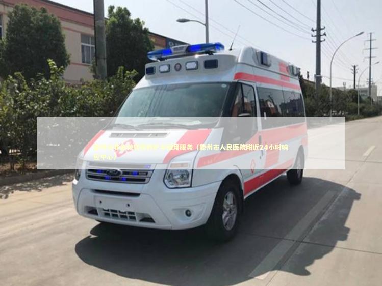 滕州市非急救转院救护车租用服务（滕州市人民医院附近24小时响应中心）