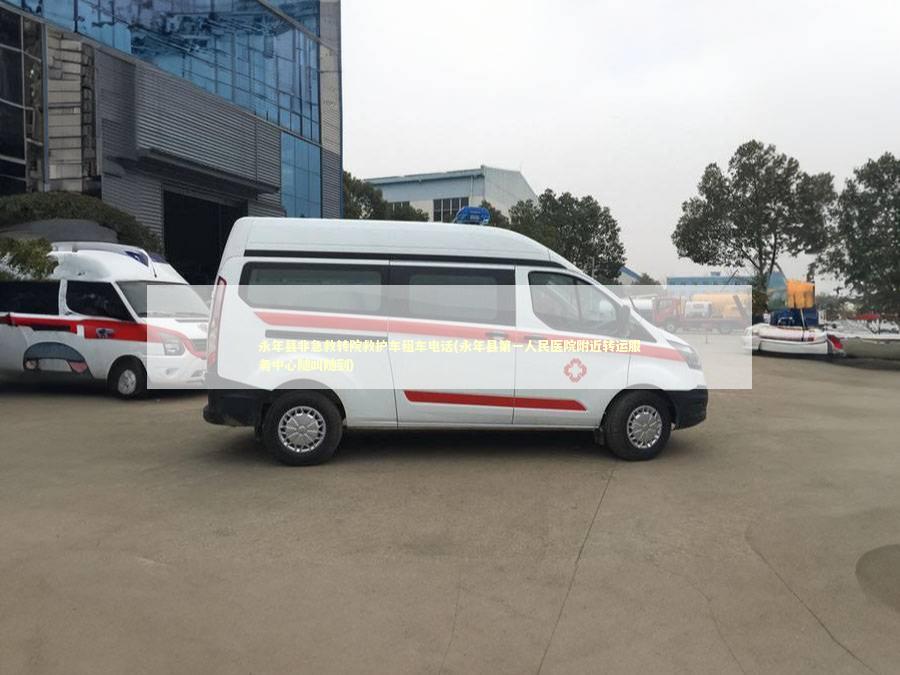 永年县非急救转院救护车租车电话(永年县第一人民医院附近转运服务中心随叫随到)