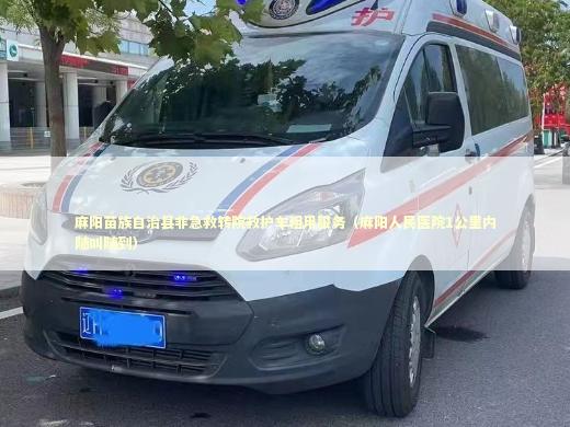 麻阳苗族自治县非急救转院救护车租用服务（麻阳人民医院1公里内随叫随到） 急救设备百科