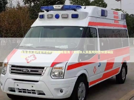 林甸县长途跨省转运救护车租用服务（大庆市人民医院附近快速响应中心） 医护人员素养