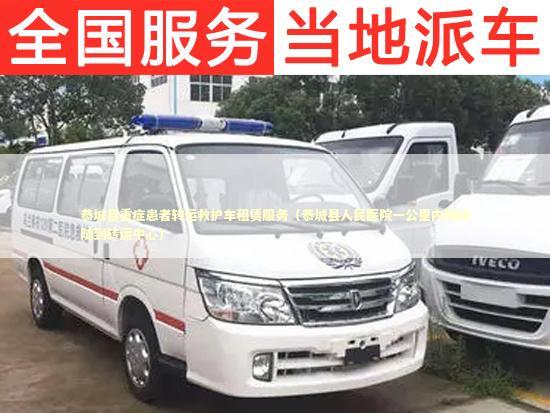 恭城县重症患者转运救护车租赁服务（恭城县人民医院一公里内随叫随到转运中心）