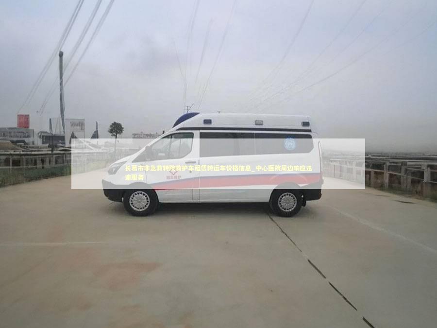 长葛市非急救转院救护车租赁转运车价格信息_中心医院周边响应迅速服务 转院救护车资讯