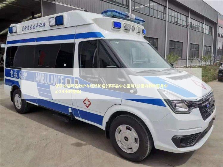 保亭长途跨省救护车租赁护送(保亭县中心医院1公里内救护服务中心24小时整备)