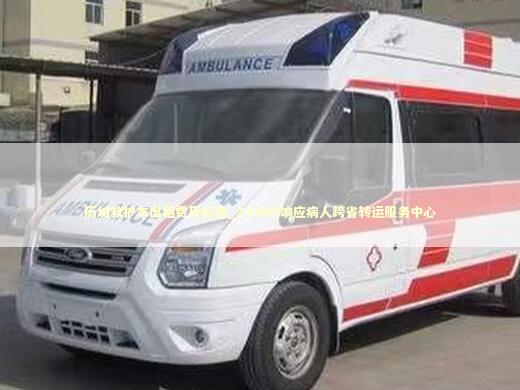 历城救护车出租费用标准_24小时响应病人跨省转运服务中心 急救设备百科