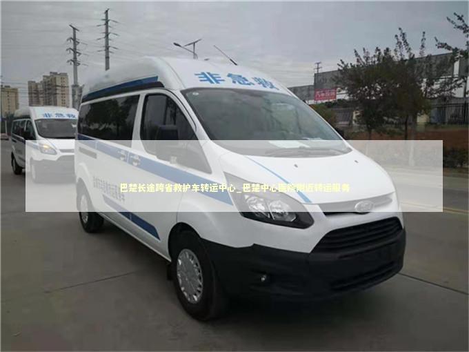 巴楚长途跨省救护车转运中心_巴楚中心医院附近转运服务