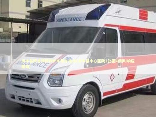 清丰县跨省转院救护车租车电话(清丰县中心医院1公里内随时响应服务)