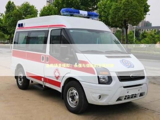急救场景模拟：永强与德彪的生死时速