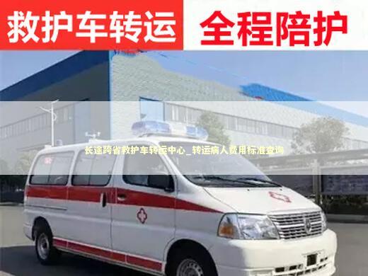 长途跨省救护车转运中心_转运病人费用标准查询