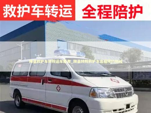 陕县救护车转院运车服务_陕县转院救护车出租预约热线
