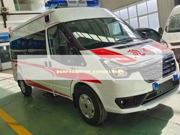 皇姑救护车出租预约热线_长途转运病人专车服务