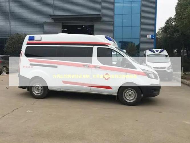 万秀出院跨省转运车辆_万秀出院跨省转运车辆服务