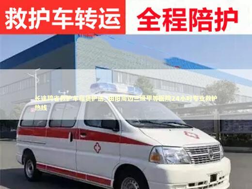 长途跨省救护车租赁护送_田阳周边三级甲等医院24小时专业救护热线