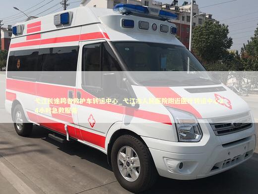 弋江长途跨省救护车转运中心_弋江市人民医院附近医疗转运中心24小时急救服务