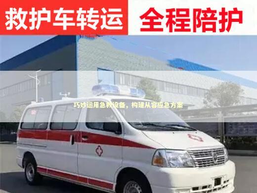 巧妙运用急救设备，构建从容应急方案 急救知识科普