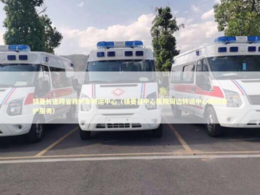 镇赉长途跨省救护车转运中心（镇赉县中心医院周边转运中心即时救护服务）