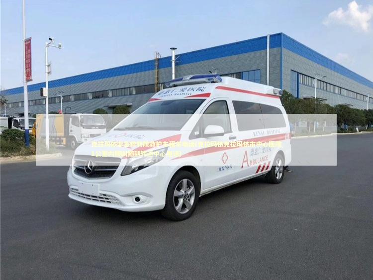 克拉玛依非急救转院救护车租车电话(克拉玛依克拉玛依市中心医院1公里内随叫随到转运中心电话) 非急救转运资讯