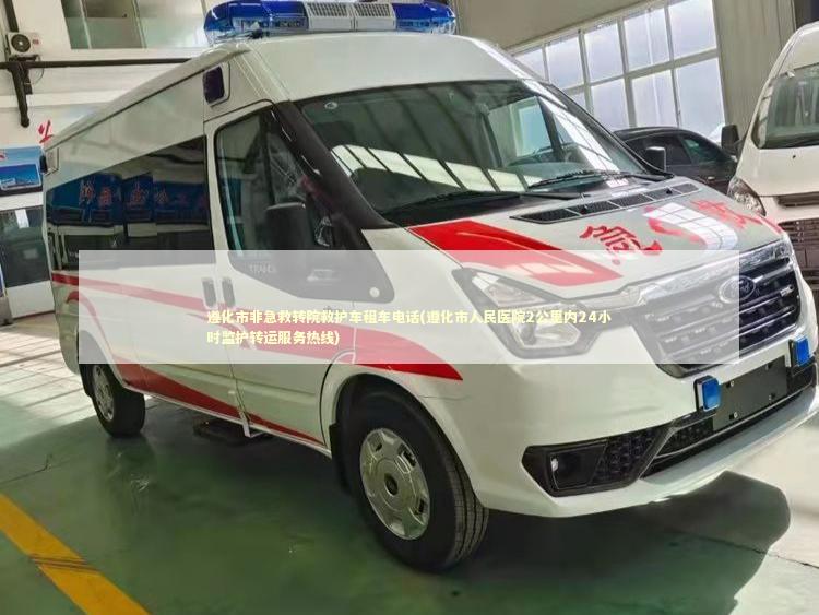 遵化市非急救转院救护车租车电话(遵化市人民医院2公里内24小时监护转运服务热线) 急救设备百科
