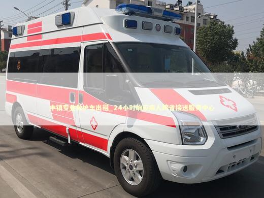 丰镇专业救护车出租_24小时响应病人跨省接送服务中心