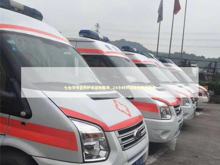 七台河专业救护车运车服务_24小时转运病人专车服务